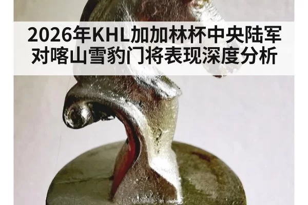 2026年KHL加加林杯中央陆军对喀山雪豹门将表现深度分析